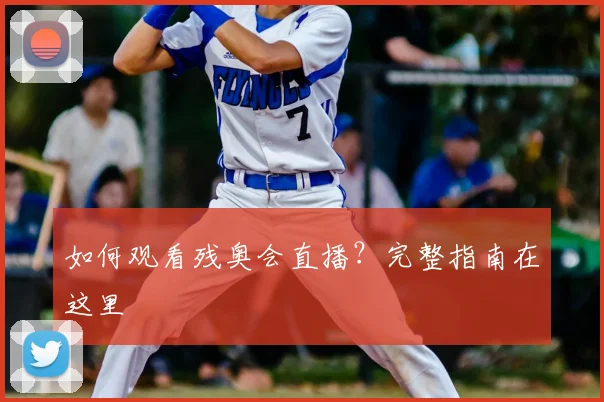 如何观看残奥会直播？完整指南在这里