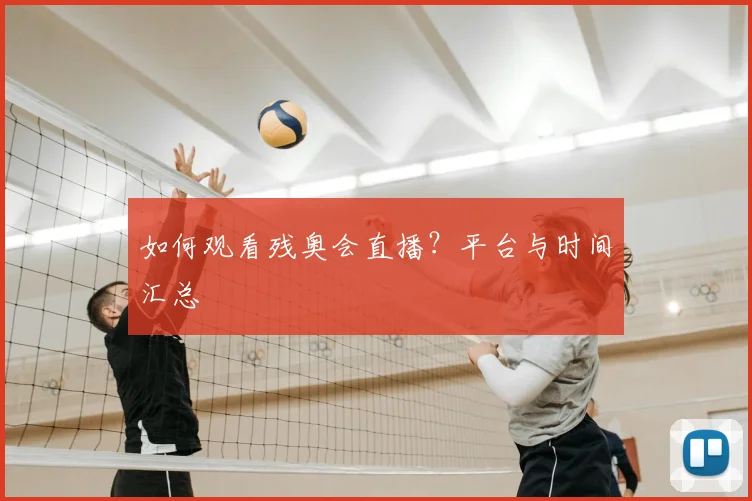 如何观看残奥会直播？平台与时间汇总