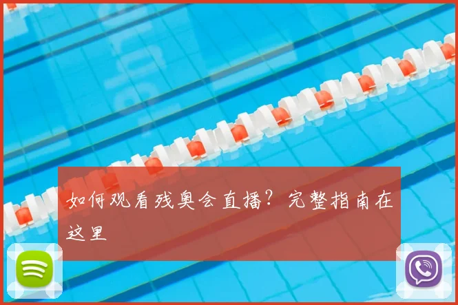 如何观看残奥会直播?完整指南在这里